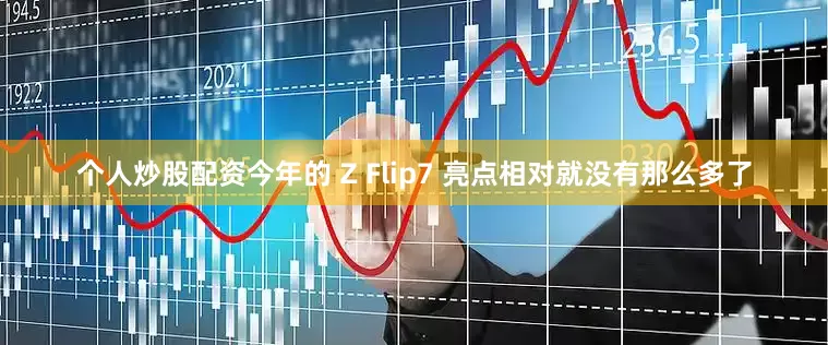 个人炒股配资今年的 Z Flip7 亮点相对就没有那么多了