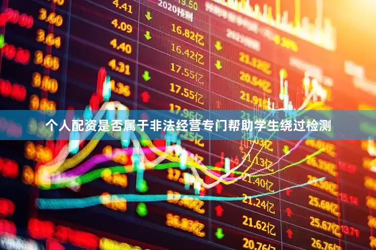 个人配资是否属于非法经营专门帮助学生绕过检测