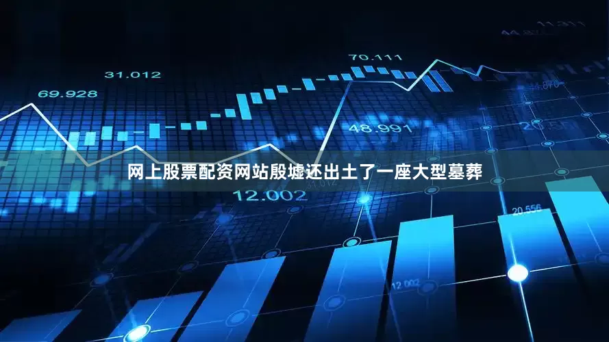 网上股票配资网站殷墟还出土了一座大型墓葬