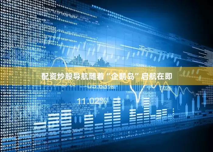 配资炒股导航随着“企鹅岛”启航在即
