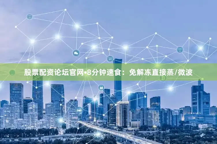 股票配资论坛官网•8分钟速食：免解冻直接蒸/微波